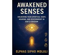 Awakened Senses: Unlocking Your Spiritual Sight, Hearing, and Discernment in God’s Kingdom