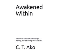 Awakened Within: A Spiritual Path to Breakthrough, Healing, and Becoming Your True Self