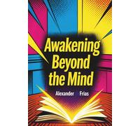 AWAKENING BEYOND THE MIND: A Guide to Transformation, Inner Freedom, and Living with Presence