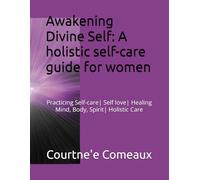 Awakening Divine Self: A holistic self-care guide for women: Practicing Self-care| Self love| Healing Mind, Body, Spirit| Holistic Care