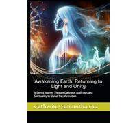 Awakening Earth: Returning to Light and Unity: A Sacred Journey Through Darkness, Addiction, and Spirituality to Global Transformation