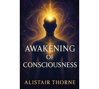Awakening of Consciousness: The Bridge Between Neuroscience, Quantum Physics, and Spiritual Wisdom for Personal Transformation