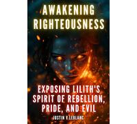 Awakening Righteousness: Exposing Lilith's Spirit of Rebellion, Pride, and Evil (Overcoming Jezebel & Lilith Demons)
