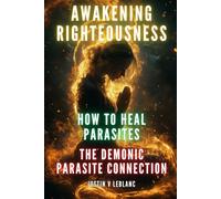 Awakening Righteousness - How To Heal Parasites: The Demonic Parasite Connection (Awakening Righteousness: The Parasite Cleanse Series | How to Heal Parasites & Break Demonic Strongholds)