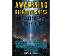 Awakening Righteousness - The Catacombs Deception: Exposing the Hidden History of the Catacombs, the Days of Noah, and the End-Time Deception Unfolding Before Our Eyes