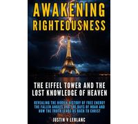 Awakening Righteousness The Eiffel Tower and the Lost Knowledge of Heaven: Revealing the Hidden History of Free Energy the Fallen Angels and the Days ... Righteousness: The Hidden History Series)