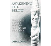 Awakening the Below : Navigating through Darkness and Spiritual Emergency