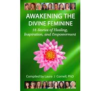 Awakening the Divine Feminine: 18 Stories of Healing, Inspiration, and Empowerment