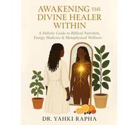Awakening The Divine Healer Within: A holistic Guide to Biblical Nutrition, Energy Medicine and Metaphysical Wellness