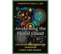 Awakening the Pineal Gland : Cellular Rejuvenation through Light and Sound
