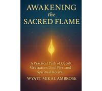 Awakening the Sacred Flame: A Practical Path of Occult Meditation, Soul Fire, and Spiritual Revival