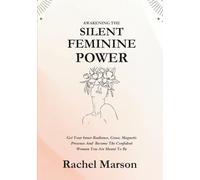 Awakening The Silent Feminine Power: Get Your Inner Radiance, Grace, Magnetic Presence And Become The Confident Woman You Are Meant To Be