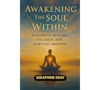 AWAKENING THE SOUL WITHIN: A Guide to Healing, Stillness, And Spiritual Growth