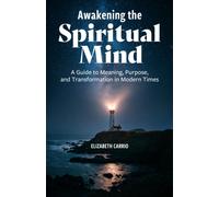 Awakening the Spiritual Mind : A Guide to Meaning, Purpose, and Transformation in Modern Times