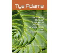 Awakening Through Shadows: A Journey of Survival, Spirit, and Transformation: Healing, Empowerment, and the Legacy of Transformation