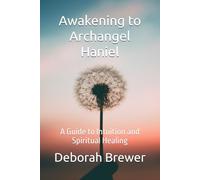 Awakening to Archangel Haniel: A Guide to Intuition and Spiritual Healing (Angels)