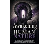 Awakening to Human Nature: One Complete Guide to Understanding People, Building Stronger Relationships, Recognizing Manipulation, Avoiding Betrayal, and Thriving in Life