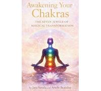 Awakening Your Chakras: The Seven Jewels Of Magical Transformation