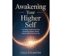 Awakening Your Higher Self: A Complete Guide to New Age Spirituality, Intuition, Energy Mastery, and Conscious Living