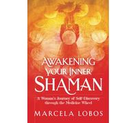 Awakening Your Inner Shaman: A Woman's Journey of Self-Discovery through the Medicine Wheel