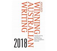 Award Winning Australian Writing 2018: The Best Winning Writing from Short Story and Poetry Competitions Nationally