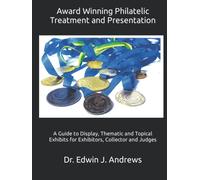 Award Winning Philatelic Treatment and Presentation: A Guide to Display, Thematic and Topical Exhibits for Exhibitors, Collector and Judges