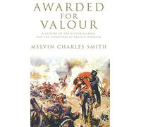 Awarded for Valour: A History of the Victoria Cross and the Evolution of British Heroism (Studies in Military and Strategic History)