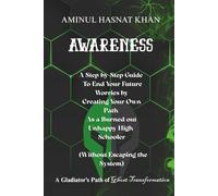AWARENESS: A Step-by-Step Guide to End Your Future Worries by Creating Your Own Path As a Burned-out Unhappy High schooler ( Without escaping the system)