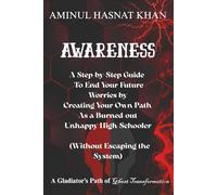AWARENESS: A Step-by-Step Guide to End Your Future Worries by Creating Your Own Path As a Burned-out Unhappy High schooler ( Without escaping the system)