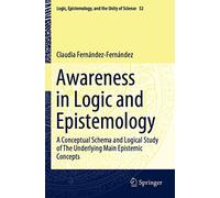 Awareness in Logic and Epistemology: A Conceptual Schema and Logical Study of The Underlying Main Epistemic Concepts: 52 (Logic, Epistemology, and the Unity of Science, 52)