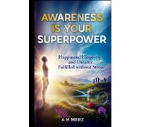 Awareness Is Your Superpower: Happiness, Longevity, and Dreams Fulfilled Without Stress