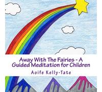 Away With The Fairies - A Guided Meditation for Children: A magical fairytale adventure that promotes relaxation,healing and mindfulness. Suitable for ... Volume 1 (Magical Meditations for Children)