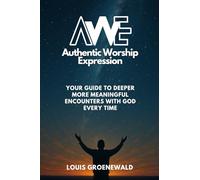 AWE Authentic Worship Expression: Your Guide to Deeper More Meaningful Encounters with God Every Time