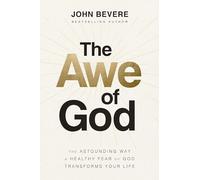 The Awe of God : The Astounding Way a Healthy Fear of God Transforms Your Life