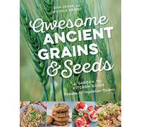 Awesome Ancient Grains and Seeds: A Garden-to-Kitchen Guide, Includes 50 Vegetarian Recipes