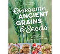 Awesome Ancient Grains and Seeds: A Garden-to-Kitchen Guide, Includes 50 Vegetarian Recipes