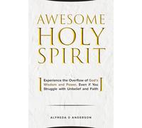 AWESOME HOLY SPIRIT: Experience the Overflow of God’s Wisdom and Power, Even if You Struggle with Unbelief and Faith