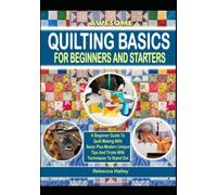 Awesome Quilting Basics For Beginners And Starters: A Beginner Guide To Quilt Making With Basic Plus Modern Unique Tips And Tricks With Techniques To Stand Out