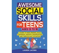 Awesome Social Skills for Teens: A Guide to Making Friends, Building Confidence, Navigating Conversations and Thriving in Any Situation