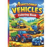 Awesome Vehicles - Big Machines Fun!: Tractors, Diggers & Trucks Coloring Book for Kids Ages 6-8