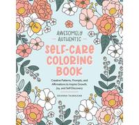 Awesomely Authentic Self-Care Coloring Book : Creative Patterns, Prompts, and Affirmations to Inspire Growth, Joy, and Self-Discovery