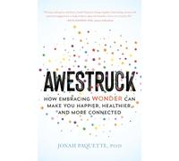 Awestruck: How Developing a Sense of Wonder Can Make You Happier, Healthier, and More Connected