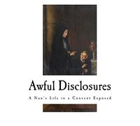 Awful Disclosures: A Nun?s Life in a Convent Exposed