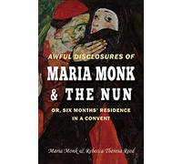 Awful Disclosures of Maria Monk & The Nun; or, Six Months' Residence in a Convent