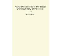 Awful Disclosures of the Hotel Dieu Nunnery of Montreal (Classic Books)