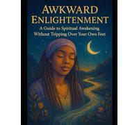 Awkward Enlightenment: A Life Coach’s Guide to Spiritual Awakening Without Tripping Over Your Own Feet