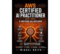 AWS Certified AI Practitioner (AIF-C01): O Método de Tomada de Decisão - Passe no exame pensando como um arquiteto, não como um glossário (Guias de Decisão AWS)