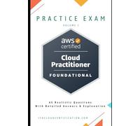 AWS Certified Cloud Practitioner Practice Exam - Volume 1: 65 Realistic Questions with Answers & Explanations (AWS Certified Cloud Practitioner Practice Exam Series)