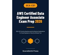AWS Certified Data Engineer Associate Exam Prep 2026: DEA-C01 Practice Questions and Architecture Explanations for Cloud Engineers to Pass the Ultimate Test (AWS Certification Exam Prep)