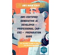 AWS Certified Generative AI Developer Professional (AIP-C01) - Preparation Guide: All you need to know to ace the certification (AWS Made Easy)